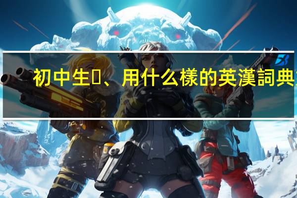 初中生、用什么樣的英漢詞典好